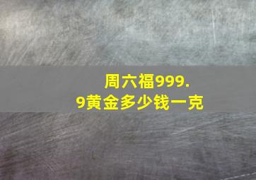 周六福999.9黄金多少钱一克