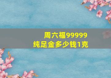 周六福99999纯足金多少钱1克