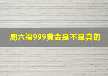 周六福999黄金是不是真的