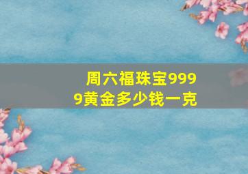 周六福珠宝9999黄金多少钱一克