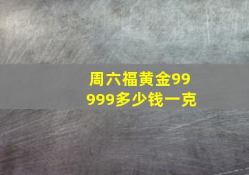 周六福黄金99999多少钱一克