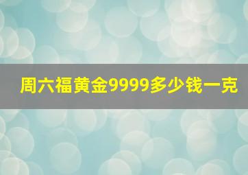 周六福黄金9999多少钱一克