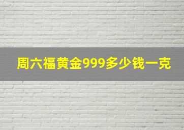 周六福黄金999多少钱一克