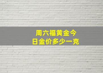 周六福黄金今日金价多少一克