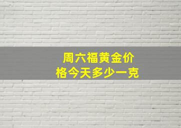 周六福黄金价格今天多少一克