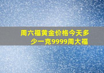 周六福黄金价格今天多少一克9999周大福