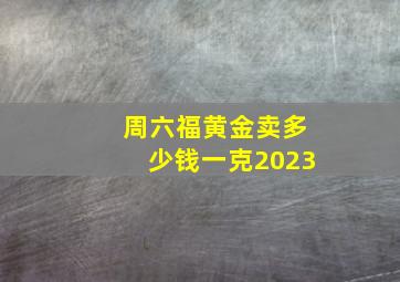 周六福黄金卖多少钱一克2023