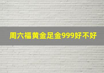 周六福黄金足金999好不好