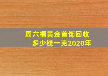 周六福黄金首饰回收多少钱一克2020年