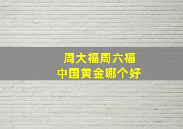 周大福周六福中国黄金哪个好