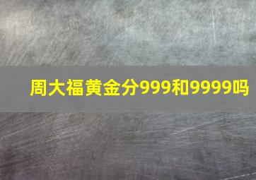 周大福黄金分999和9999吗