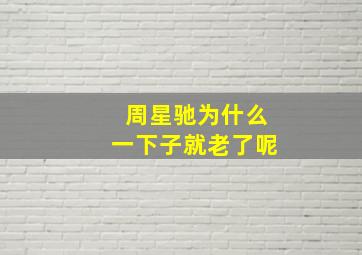 周星驰为什么一下子就老了呢