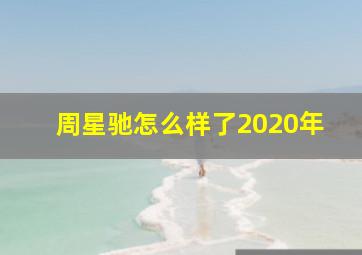 周星驰怎么样了2020年