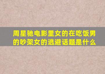 周星驰电影里女的在吃饭男的吵架女的逃避话题是什么