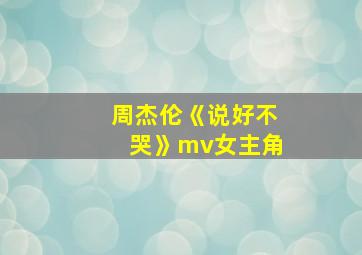 周杰伦《说好不哭》mv女主角