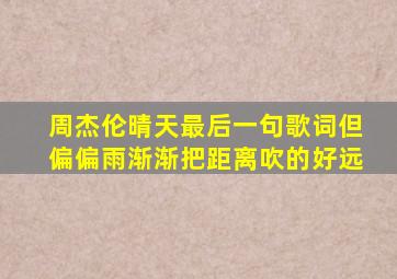 周杰伦晴天最后一句歌词但偏偏雨渐渐把距离吹的好远