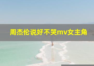 周杰伦说好不哭mv女主角