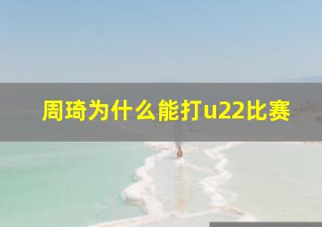 周琦为什么能打u22比赛