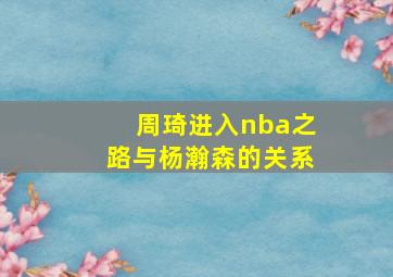 周琦进入nba之路与杨瀚森的关系