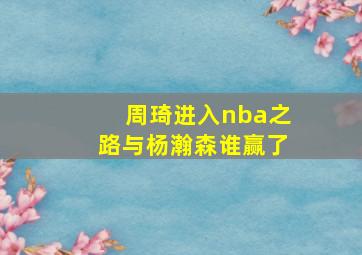 周琦进入nba之路与杨瀚森谁赢了