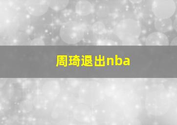 周琦退出nba