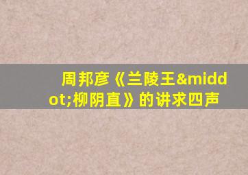 周邦彦《兰陵王·柳阴直》的讲求四声