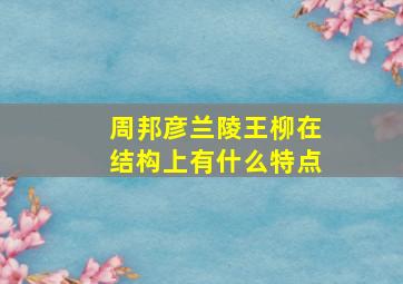 周邦彦兰陵王柳在结构上有什么特点