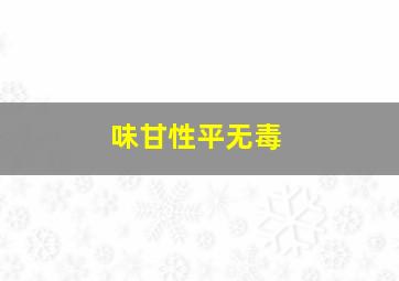 味甘性平无毒