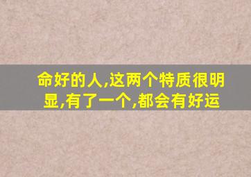 命好的人,这两个特质很明显,有了一个,都会有好运