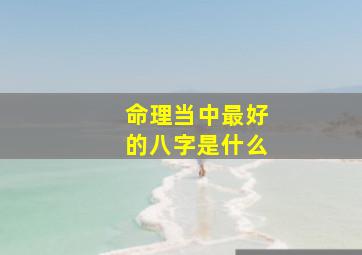 命理当中最好的八字是什么