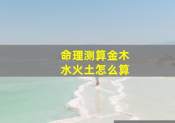 命理测算金木水火土怎么算