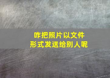 咋把照片以文件形式发送给别人呢