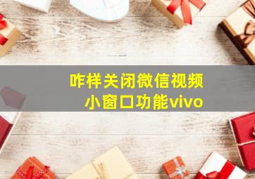 咋样关闭微信视频小窗口功能vivo