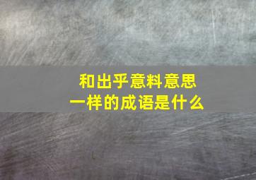 和出乎意料意思一样的成语是什么