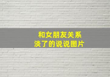 和女朋友关系淡了的说说图片