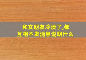 和女朋友冷淡了,都互相不发消息说明什么