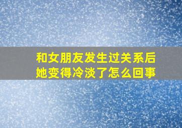 和女朋友发生过关系后她变得冷淡了怎么回事