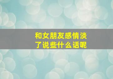 和女朋友感情淡了说些什么话呢