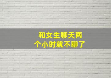 和女生聊天两个小时就不聊了