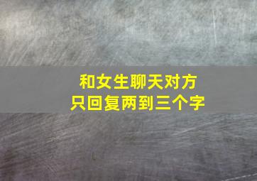 和女生聊天对方只回复两到三个字