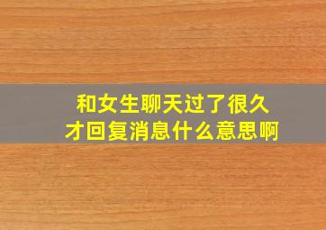 和女生聊天过了很久才回复消息什么意思啊