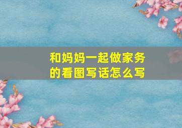 和妈妈一起做家务的看图写话怎么写