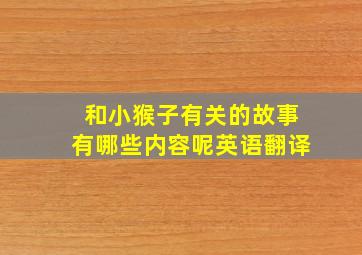 和小猴子有关的故事有哪些内容呢英语翻译