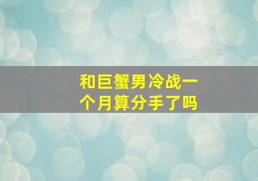 和巨蟹男冷战一个月算分手了吗