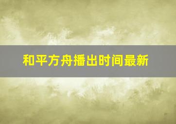 和平方舟播出时间最新