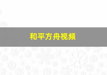 和平方舟视频