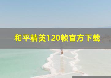 和平精英120帧官方下载