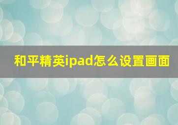 和平精英ipad怎么设置画面