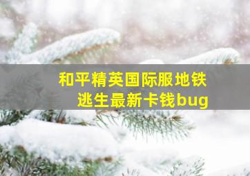 和平精英国际服地铁逃生最新卡钱bug