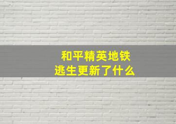 和平精英地铁逃生更新了什么